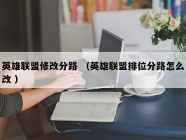 英雄联盟修改分路 （英雄联盟排位分路怎么改 ）