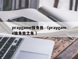 praygame独角兽 （praygame独角兽之角 ）