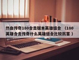 热血传奇180合击版本英雄组合 （180英雄合击传奇什么英雄组合比较厉害 ）