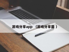 游戏分享app （游戏分享菌 ）