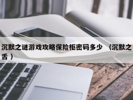 沉默之谜游戏攻略保险柜密码多少 （沉默之舌 ）