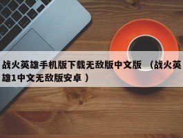 战火英雄手机版下载无敌版中文版 （战火英雄1中文无敌版安卓 ）