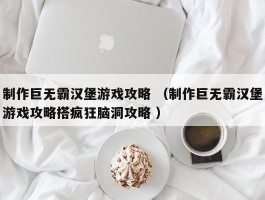 制作巨无霸汉堡游戏攻略 （制作巨无霸汉堡游戏攻略搭疯狂脑洞攻略 ）