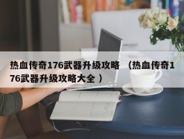 热血传奇176武器升级攻略 （热血传奇176武器升级攻略大全 ）