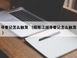 寻秦记怎么触发 （烟雨江湖寻秦记怎么触发 ）