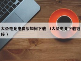 大圣电竞电脑版如何下载 （大圣电竞下载链接 ）