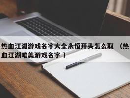 热血江湖游戏名字大全永恒开头怎么取 （热血江湖唯美游戏名字 ）