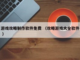 游戏攻略制作软件免费 （攻略游戏大全软件 ）