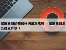 家庭主妇的赚钱秘诀游戏攻略 （家庭主妇怎么赚点外快 ）