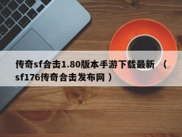 传奇sf合击1.80版本手游下载最新 （sf176传奇合击发布网 ）