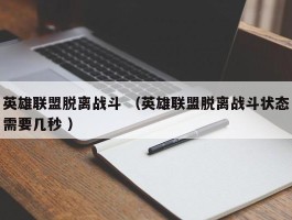 英雄联盟脱离战斗 （英雄联盟脱离战斗状态需要几秒 ）