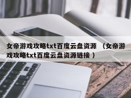 女帝游戏攻略txt百度云盘资源 （女帝游戏攻略txt百度云盘资源链接 ）