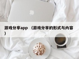 游戏分享app （游戏分享的形式与内容 ）