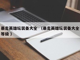 暴走英雄坛装备大全 （暴走英雄坛装备大全等级 ）