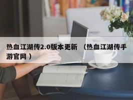 热血江湖传2.0版本更新 （热血江湖传手游官网 ）