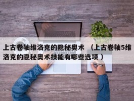 上古卷轴维洛克的隐秘奥术 （上古卷轴5维洛克的隐秘奥术技能有哪些选项 ）