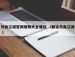 热血江湖官网视频大全播放 （解说热血江湖 ）