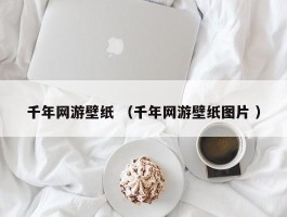 千年网游壁纸 （千年网游壁纸图片 ）