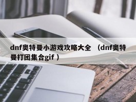 dnf奥特曼小游戏攻略大全 （dnf奥特曼打团集合gif ）