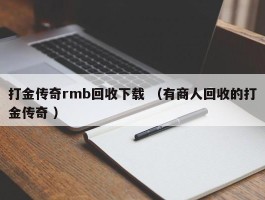 打金传奇rmb回收下载 （有商人回收的打金传奇 ）