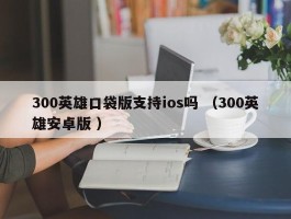 300英雄口袋版支持ios吗 （300英雄安卓版 ）