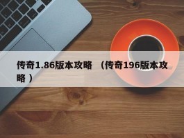 传奇1.86版本攻略 （传奇196版本攻略 ）