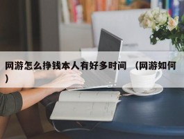 网游怎么挣钱本人有好多时间 （网游如何 ）