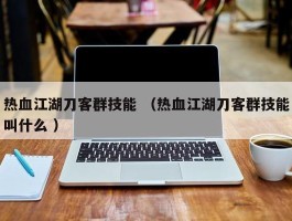 热血江湖刀客群技能 （热血江湖刀客群技能叫什么 ）