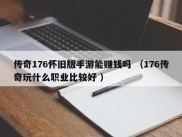 传奇176怀旧版手游能赚钱吗 （176传奇玩什么职业比较好 ）