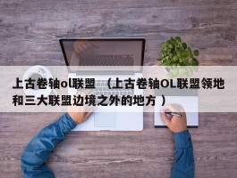 上古卷轴ol联盟 （上古卷轴OL联盟领地和三大联盟边境之外的地方 ）