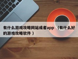 有什么游戏攻略网站或者app （有什么好的游戏攻略软件 ）