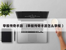 举报传奇手游 （举报传奇手游怎么举报 ）