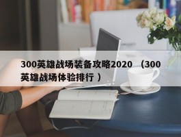 300英雄战场装备攻略2020 （300英雄战场体验排行 ）