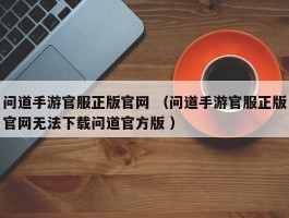 问道手游官服正版官网 （问道手游官服正版官网无法下载问道官方版 ）