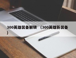 300英雄装备解锁 （300英雄新装备 ）