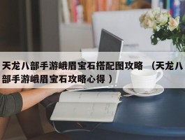 天龙八部手游峨眉宝石搭配图攻略 （天龙八部手游峨眉宝石攻略心得 ）