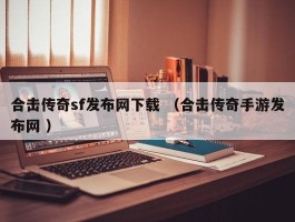 合击传奇sf发布网下载 （合击传奇手游发布网 ）