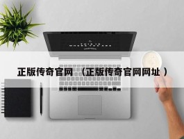 正版传奇官网 （正版传奇官网网址 ）