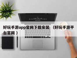 好玩手游app官网下载安装 （好玩手游平台官网 ）