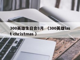 300英雄生日会8月 （300英雄last christmas ）