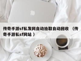 传奇手游sf私发网自动拾取自动回收 （传奇手游私sf网站 ）