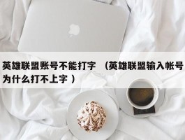 英雄联盟账号不能打字 （英雄联盟输入帐号为什么打不上字 ）