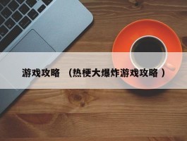 游戏攻略 （热梗大爆炸游戏攻略 ）