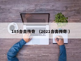 185合击传奇 （2021合击传奇 ）