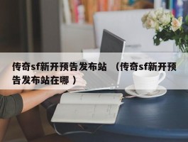 传奇sf新开预告发布站 （传奇sf新开预告发布站在哪 ）