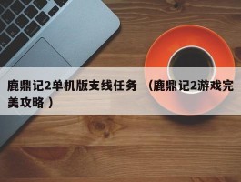 鹿鼎记2单机版支线任务 （鹿鼎记2游戏完美攻略 ）