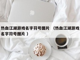 热血江湖游戏名字符号图片 （热血江湖游戏名字符号图片 ）