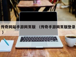 传奇网站手游网页版 （传奇手游网页版登录 ）