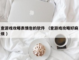 查游戏攻略表情包的软件 （查游戏攻略好麻烦 ）