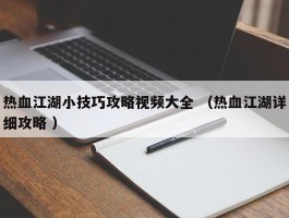 热血江湖小技巧攻略视频大全 （热血江湖详细攻略 ）